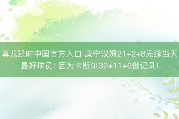 尊龙凯时中国官方入口 康宁汉姆21+2+8无缘当天最好球员! 因为卡斯尔32+11+6创记录!