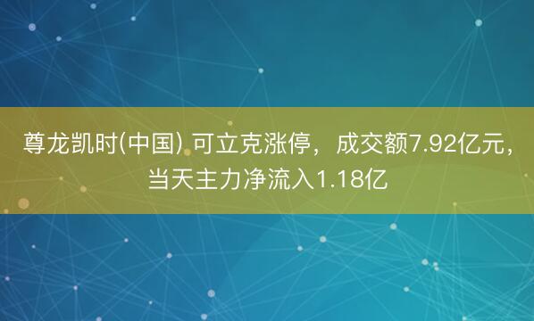 尊龙凯时(中国) 可立克涨停，成交额7.92亿元，当天主力净流入1.18亿