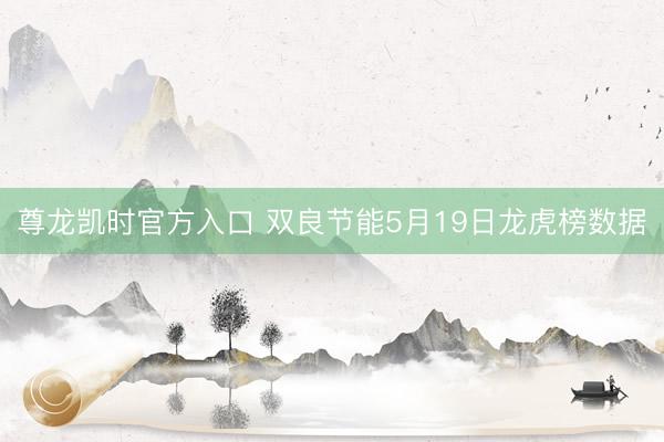 尊龙凯时官方入口 双良节能5月19日龙虎榜数据
