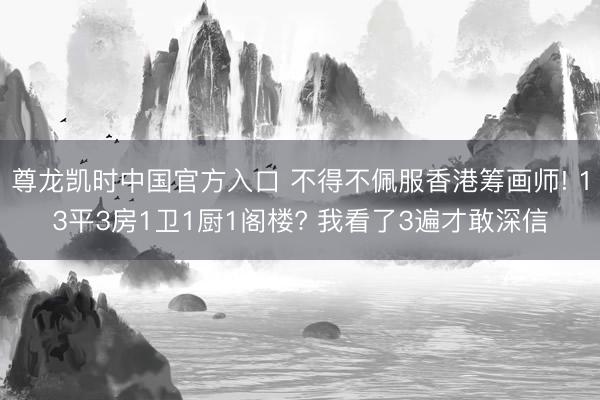 尊龙凯时中国官方入口 不得不佩服香港筹画师! 13平3房1卫1厨1阁楼? 我看了3遍才敢深信