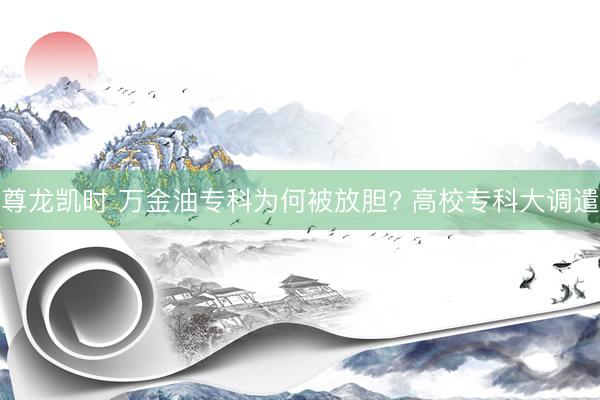 尊龙凯时 万金油专科为何被放胆? 高校专科大调遣