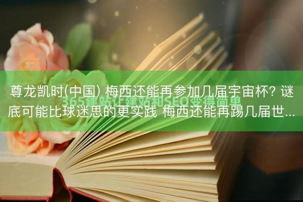 尊龙凯时(中国) 梅西还能再参加几届宇宙杯? 谜底可能比球迷思的更实践 梅西还能再踢几届世...
