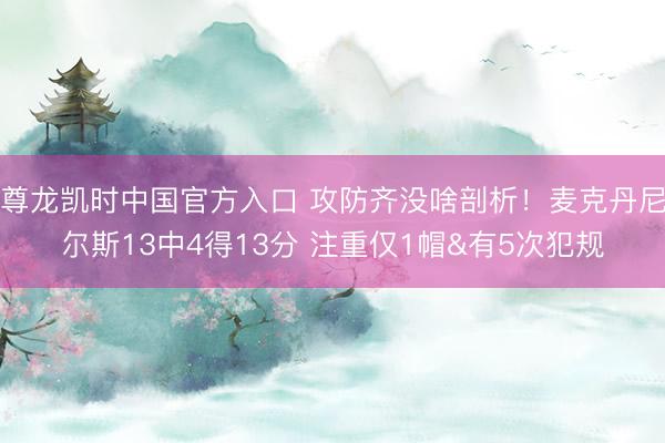 尊龙凯时中国官方入口 攻防齐没啥剖析！麦克丹尼尔斯13中4得13分 注重仅1帽&有5次犯规