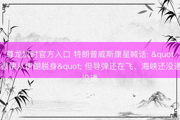 尊龙凯时官方入口 特朗普威斯康星喊话: "很快从伊朗脱身" 但导弹还在飞、海峡还没通
