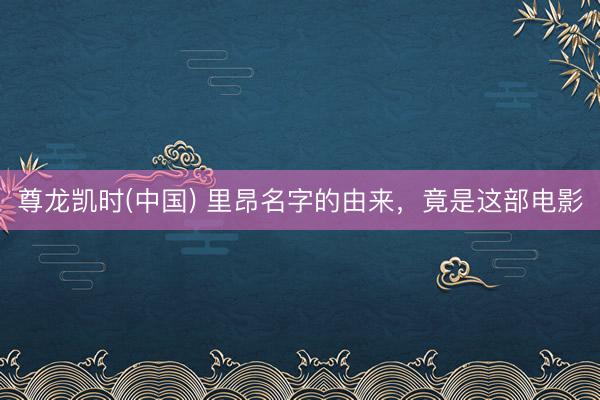 尊龙凯时(中国) 里昂名字的由来，竟是这部电影