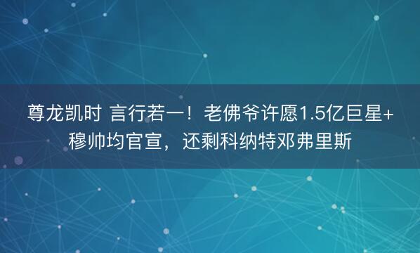 尊龙凯时 言行若一！老佛爷许愿1.5亿巨星+穆帅均官宣，还剩科纳特邓弗里斯