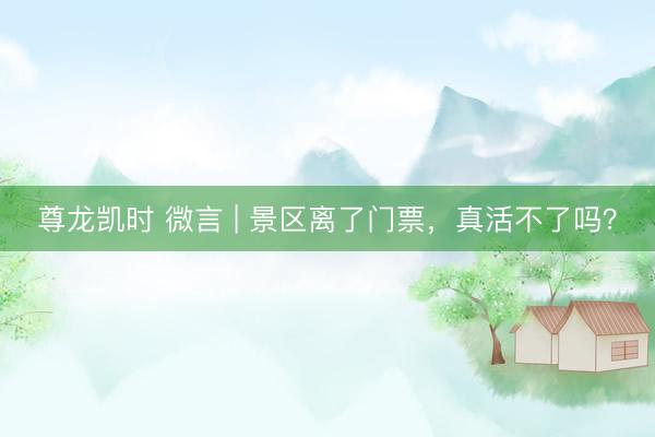 尊龙凯时 微言 | 景区离了门票，真活不了吗？
