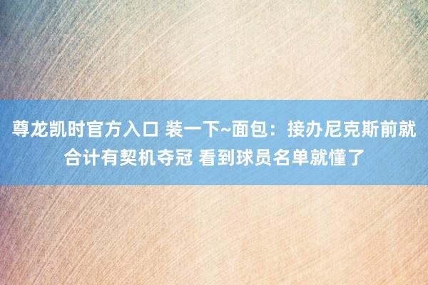尊龙凯时官方入口 装一下~面包：接办尼克斯前就合计有契机夺冠 看到球员名单就懂了
