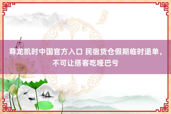 尊龙凯时中国官方入口 民宿货仓假期临时退单，不可让搭客吃哑巴亏
