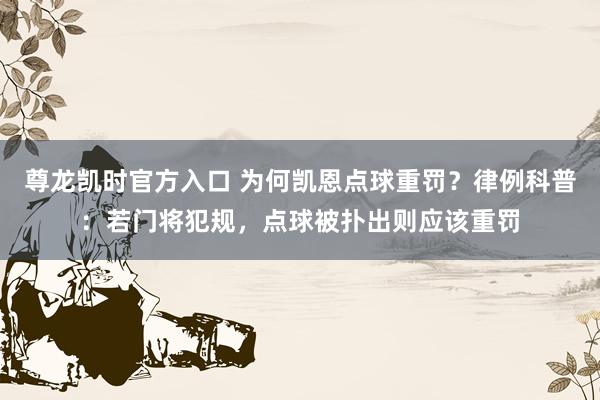 尊龙凯时官方入口 为何凯恩点球重罚?律例科普:若门将犯规,点球被扑出则应该重罚